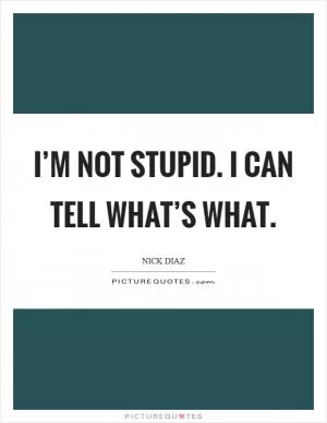 I’m not stupid. I can tell what’s what Picture Quote #1