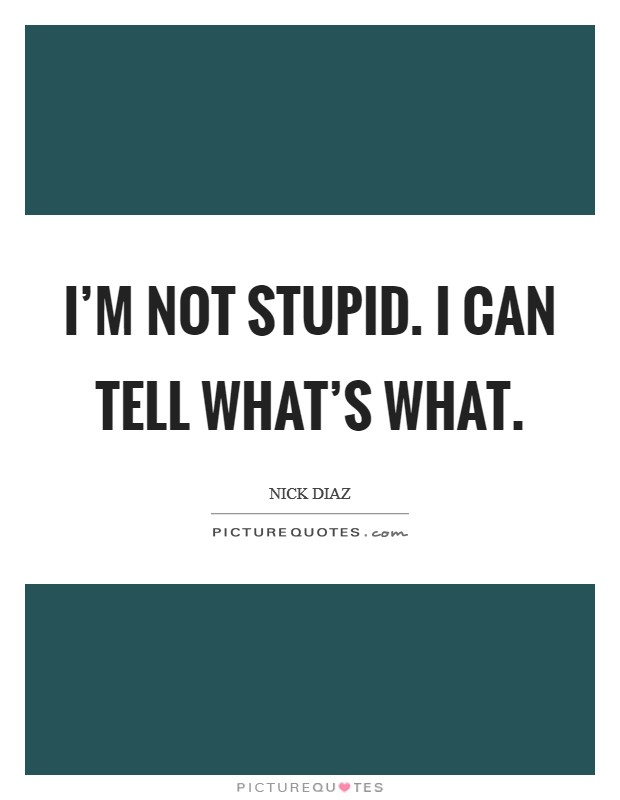 I'm not stupid. I can tell what's what. Picture Quote #1
