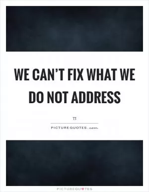 We can’t fix what we do not address Picture Quote #1