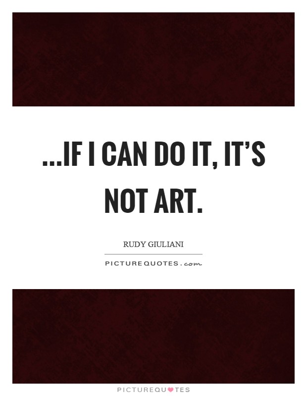 ...if I can do it, it's not art. Picture Quote #1