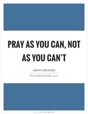 Pray as you can, not as you can’t Picture Quote #1