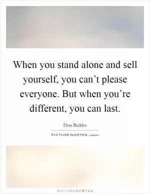 When you stand alone and sell yourself, you can’t please everyone. But when you’re different, you can last Picture Quote #1