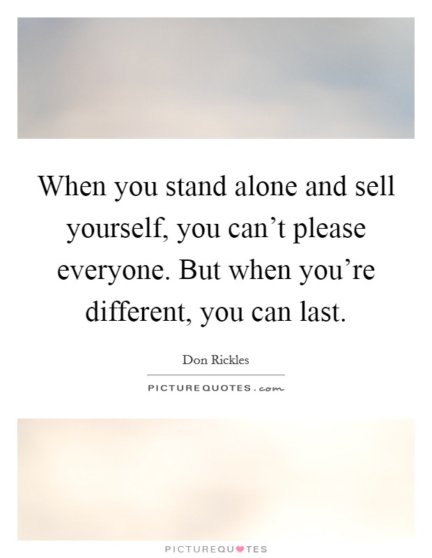 When you stand alone and sell yourself, you can't please everyone. But when you're different, you can last. Picture Quote #1