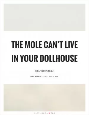 The mole can’t live in your dollhouse Picture Quote #1