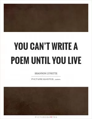 You can’t write a poem until you live Picture Quote #1