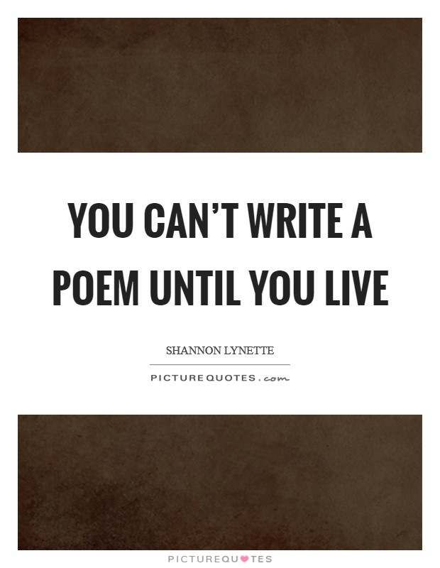 You can't write a poem until you live Picture Quote #1