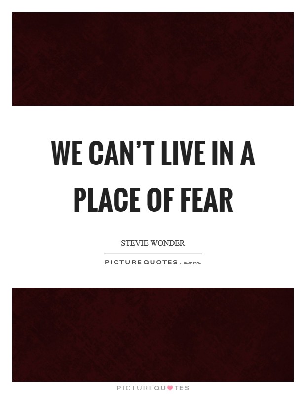 We can't live in a place of fear Picture Quote #1