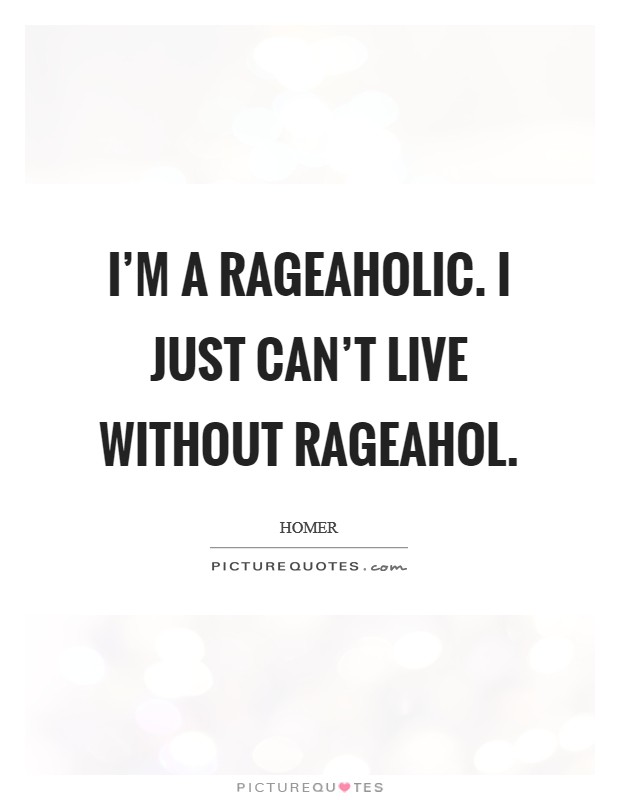 I'm a rageaholic. I just can't live without rageahol. Picture Quote #1