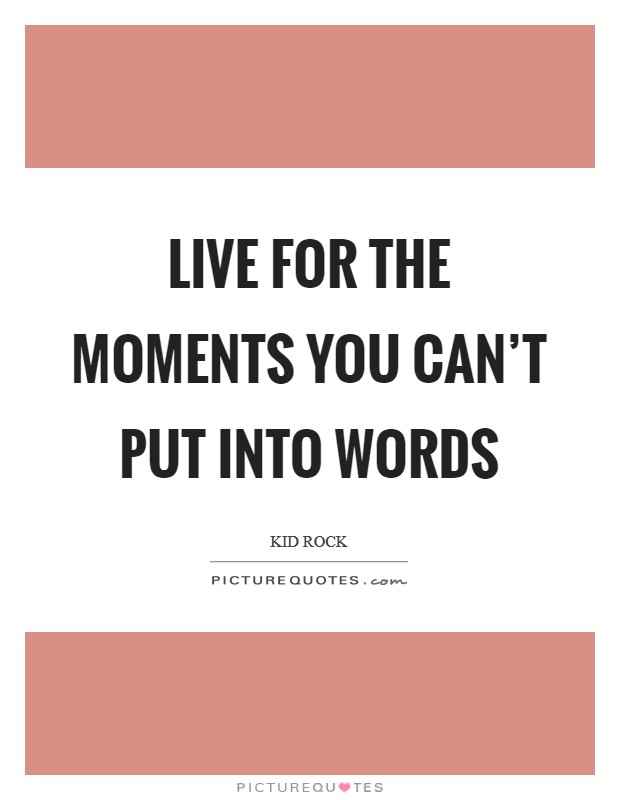 Live for the moments you can’t put into words Picture Quote #1