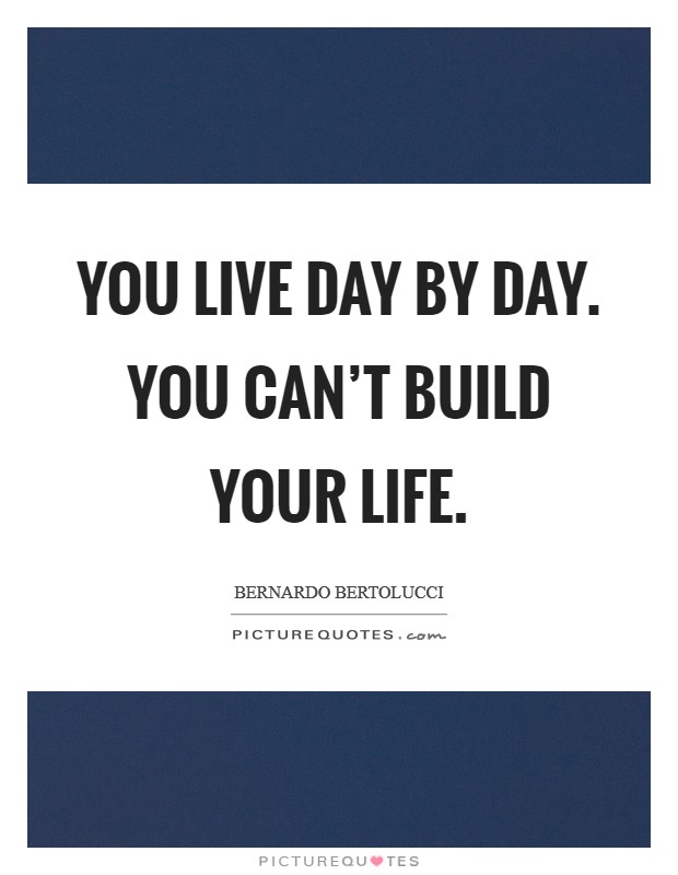 You live day by day. You can't build your life. Picture Quote #1