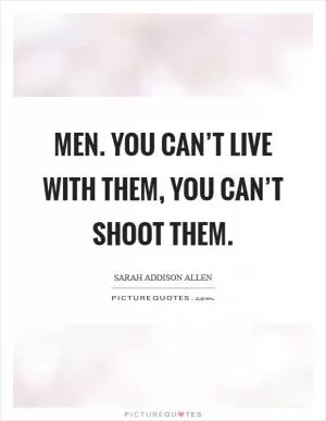 Men. You can’t live with them, you can’t shoot them Picture Quote #1