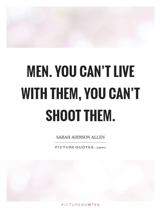 Men. You can't live with them, you can't shoot them. Picture Quote #1