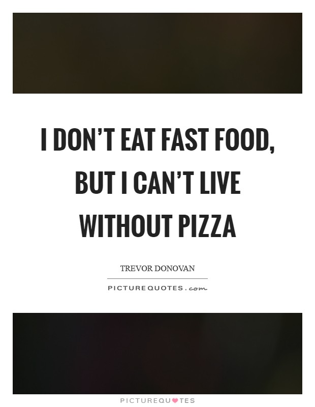 I don't eat fast food, but I can't live without pizza Picture Quote #1