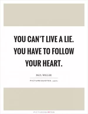 You can’t live a lie. You have to follow your heart Picture Quote #1