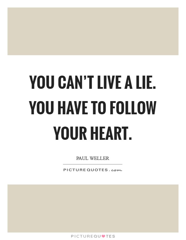 You can't live a lie. You have to follow your heart. Picture Quote #1