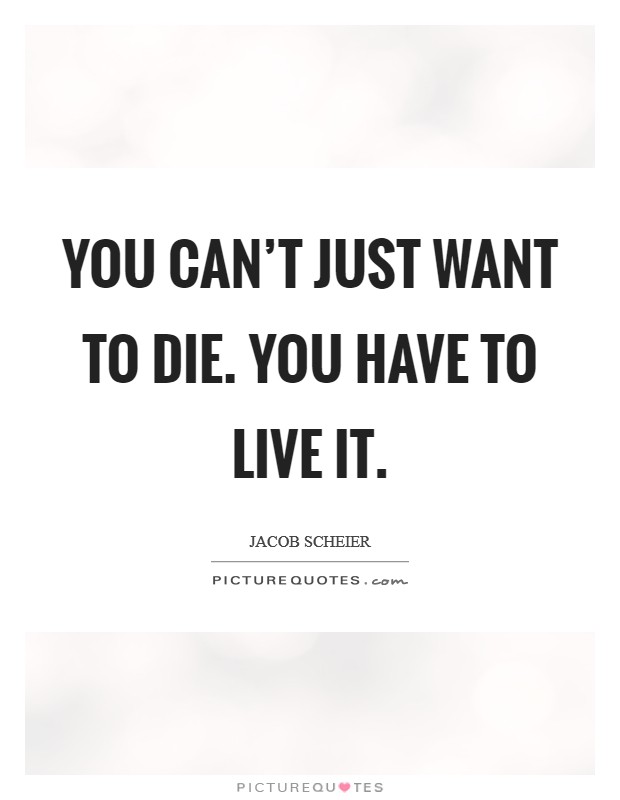 You can't just want to die. You have to live it. Picture Quote #1