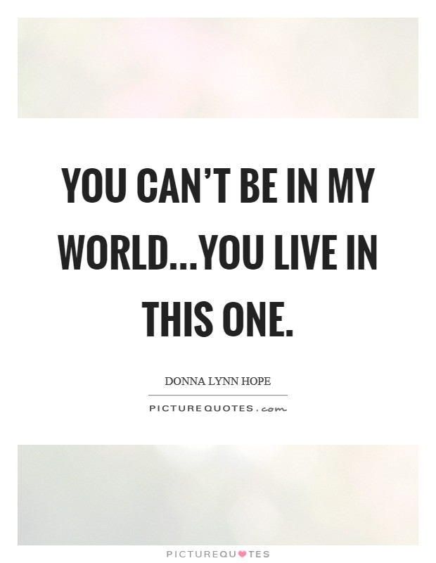 You can't be in my world...You live in this one. Picture Quote #1