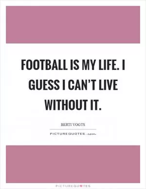 Football is my life. I guess I can’t live without it Picture Quote #1