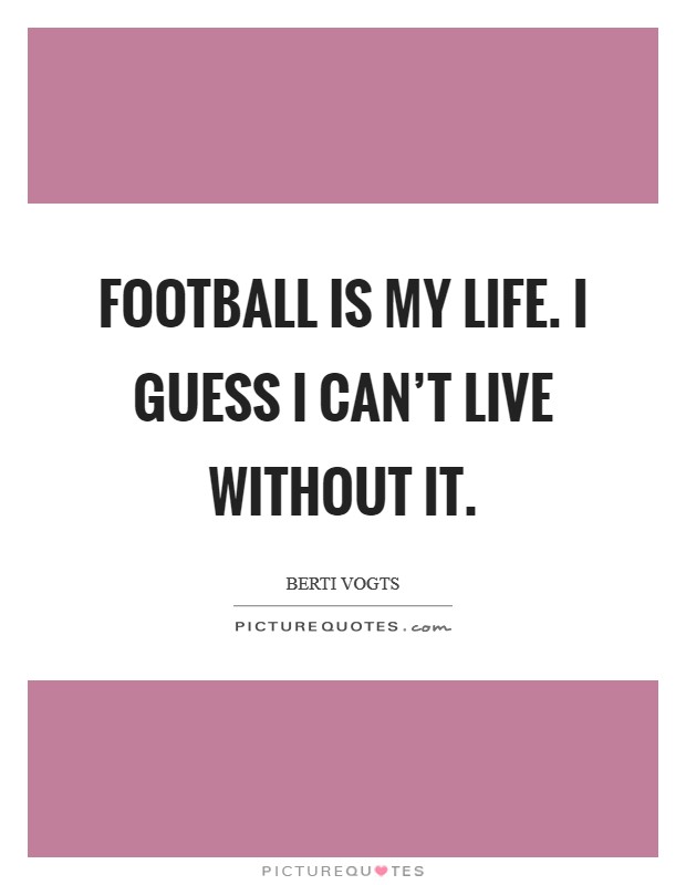 Football is my life. I guess I can't live without it. Picture Quote #1