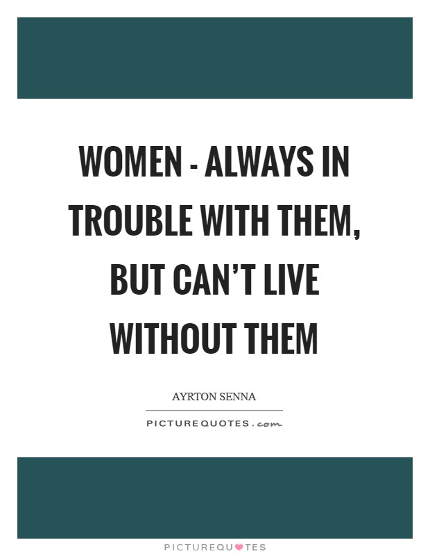Women - always in trouble with them, but can't live without them Picture Quote #1