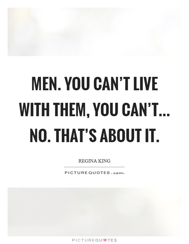Men. You can't live with them, you can't... no. That's about it. Picture Quote #1