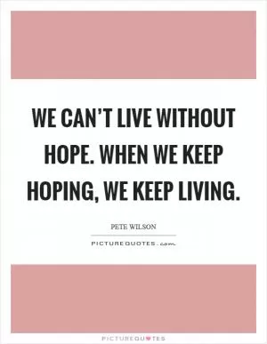 We can’t live without hope. When we keep hoping, we keep living Picture Quote #1