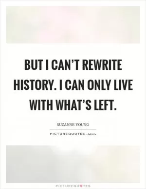 But I can’t rewrite history. I can only live with what’s left Picture Quote #1