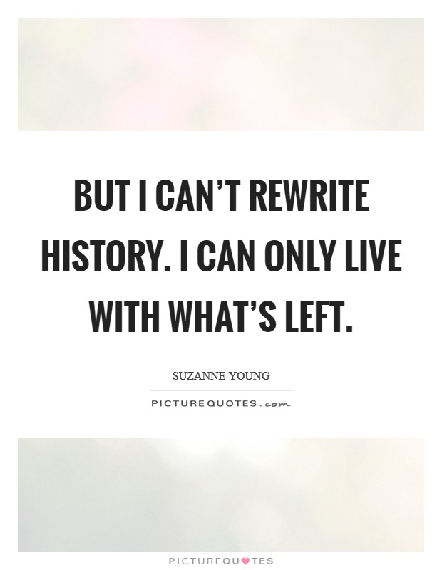 But I can't rewrite history. I can only live with what's left. Picture Quote #1
