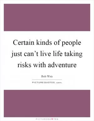 Certain kinds of people just can’t live life taking risks with adventure Picture Quote #1