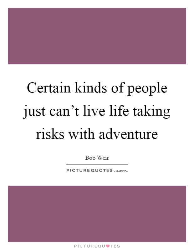 Certain kinds of people just can't live life taking risks with adventure Picture Quote #1
