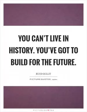 You can’t live in history. You’ve got to build for the future Picture Quote #1