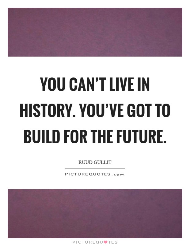 You can't live in history. You've got to build for the future. Picture Quote #1