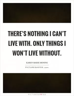 There’s nothing I can’t live with. Only things I won’t live without Picture Quote #1