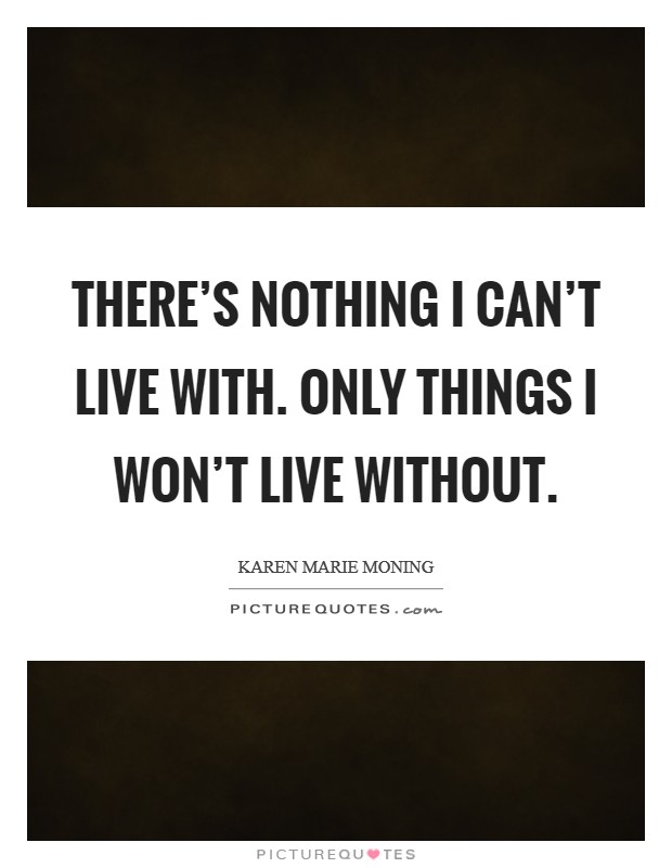 There's nothing I can't live with. Only things I won't live without. Picture Quote #1