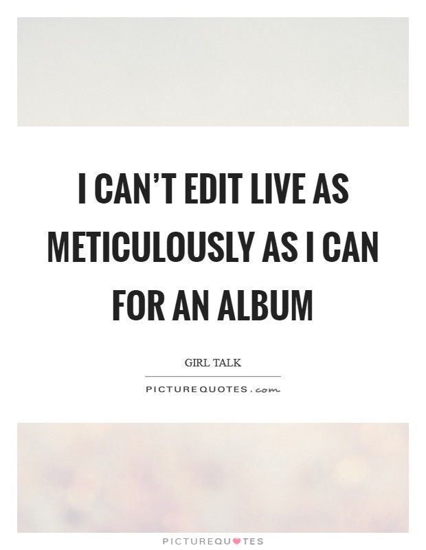 I can't edit live as meticulously as I can for an album Picture Quote #1