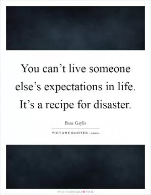 You can’t live someone else’s expectations in life. It’s a recipe for disaster Picture Quote #1