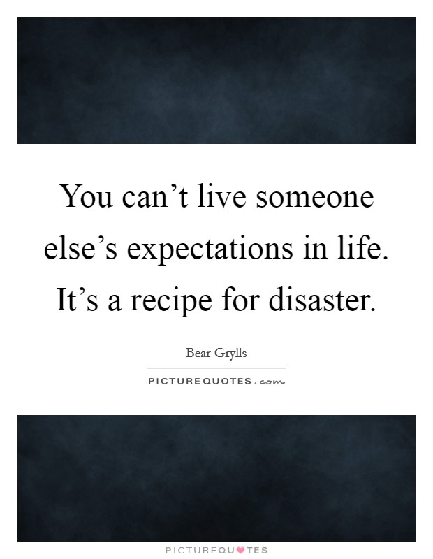 You can't live someone else's expectations in life. It's a recipe for disaster. Picture Quote #1