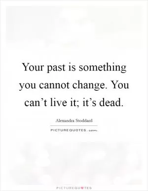 Your past is something you cannot change. You can’t live it; it’s dead Picture Quote #1
