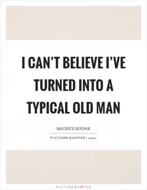 I can’t believe I’ve turned into a typical old man Picture Quote #1