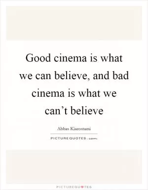 Good cinema is what we can believe, and bad cinema is what we can’t believe Picture Quote #1