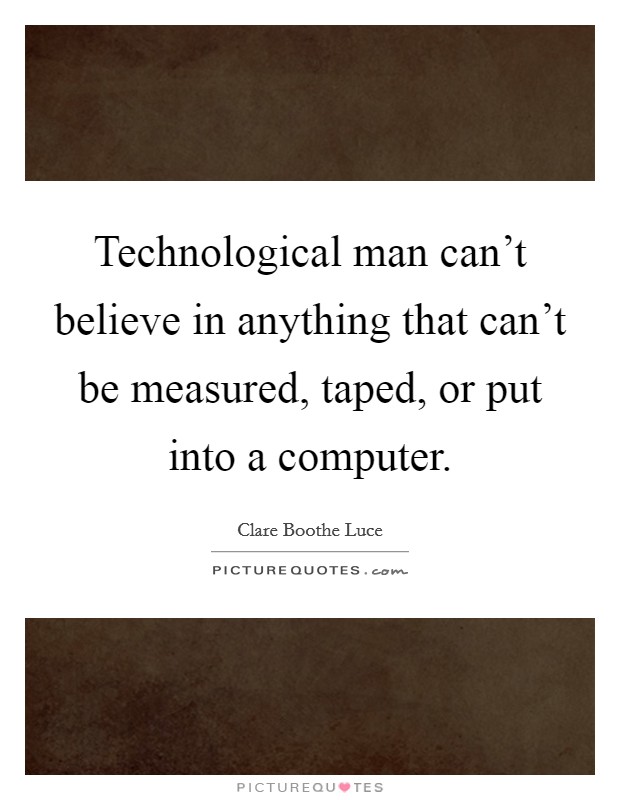Technological man can't believe in anything that can't be measured, taped, or put into a computer. Picture Quote #1