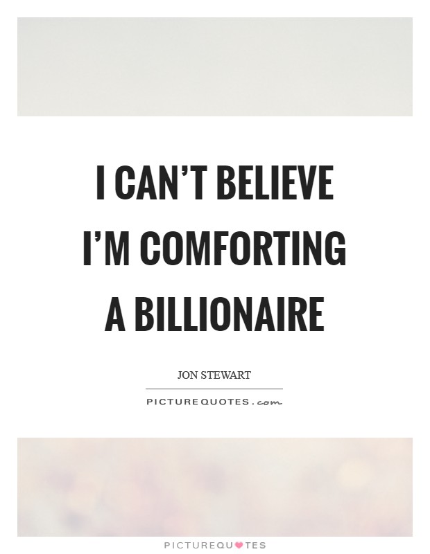 I can't believe I'm comforting a billionaire Picture Quote #1