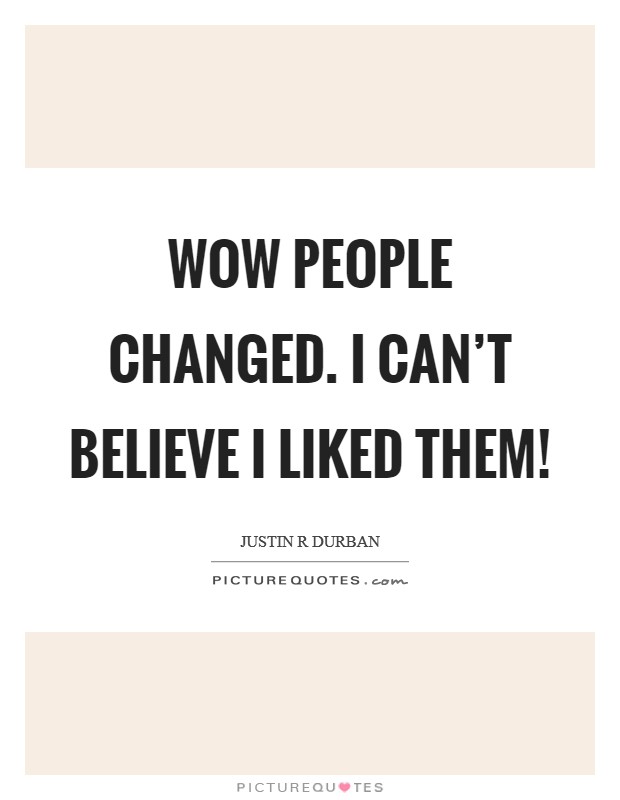 Wow people changed. I can't believe I liked them! Picture Quote #1