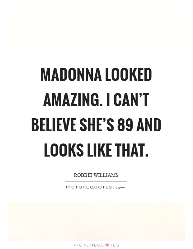 Madonna looked amazing. I can't believe she's 89 and looks like that. Picture Quote #1