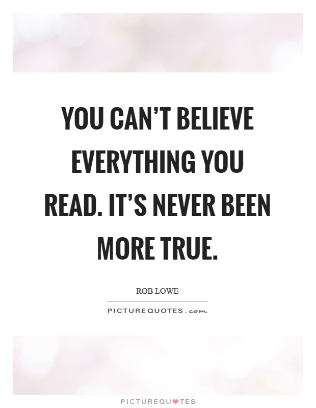 You can't believe everything you read. It's never been more true. Picture Quote #1