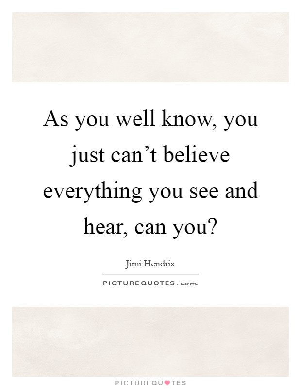 As you well know, you just can't believe everything you see and hear, can you? Picture Quote #1