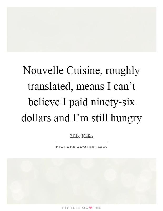 Nouvelle Cuisine, roughly translated, means I can't believe I paid ninety-six dollars and I'm still hungry Picture Quote #1