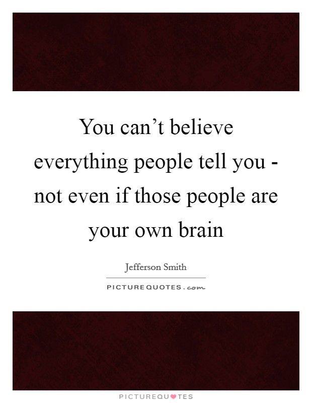 You can't believe everything people tell you - not even if those people are your own brain Picture Quote #1
