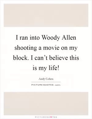 I ran into Woody Allen shooting a movie on my block. I can’t believe this is my life! Picture Quote #1
