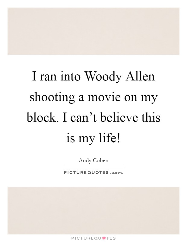 I ran into Woody Allen shooting a movie on my block. I can't believe this is my life! Picture Quote #1